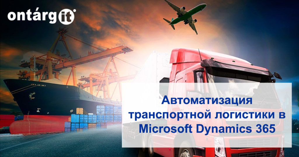 Автоматизация транспортной логистики в Мicrosoft Dynamics 365 от компании Онтаргит