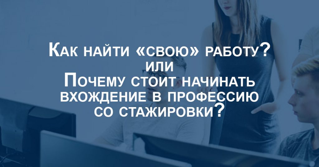 Почему стоит начинать вхождение в профессию со стажировки