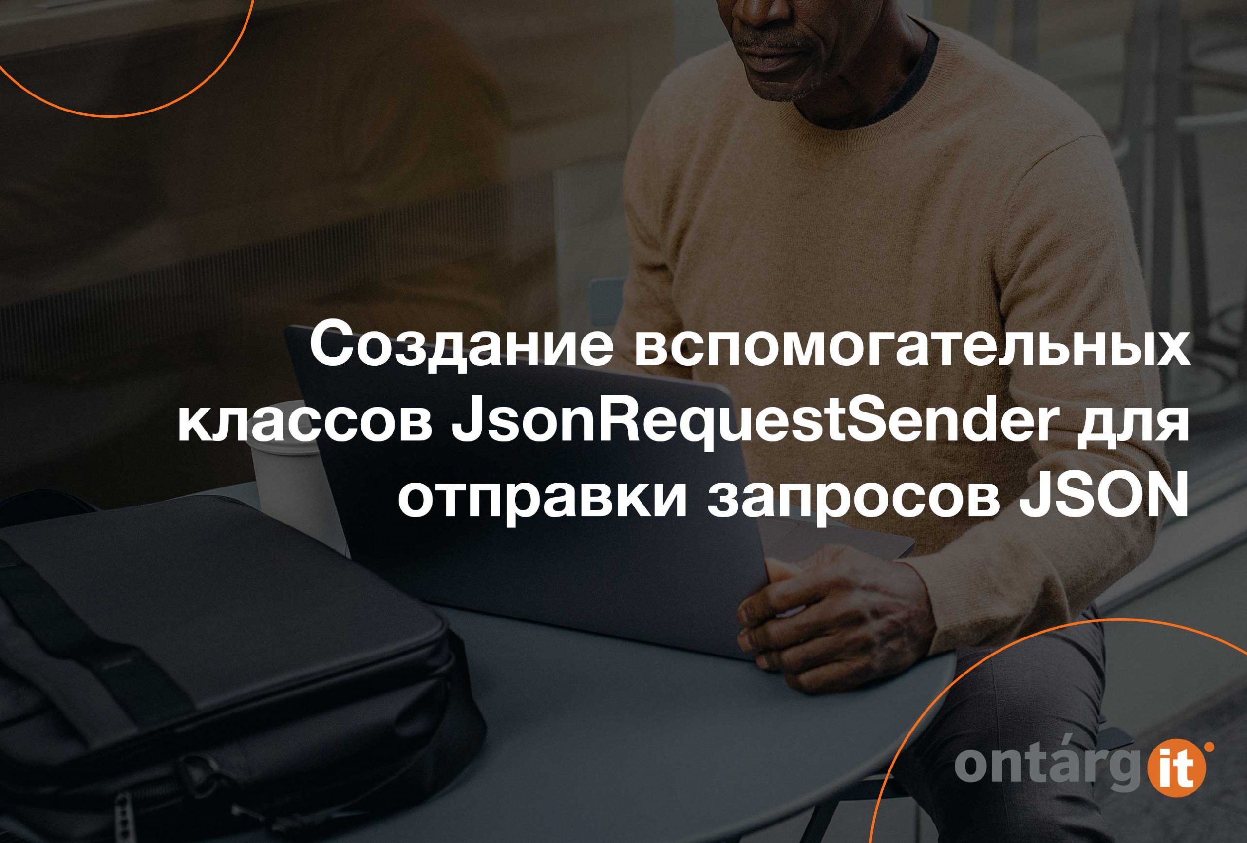 Создание вспомогательных классов JsonRequestSender для отправки запросов  JSON • OntargIT