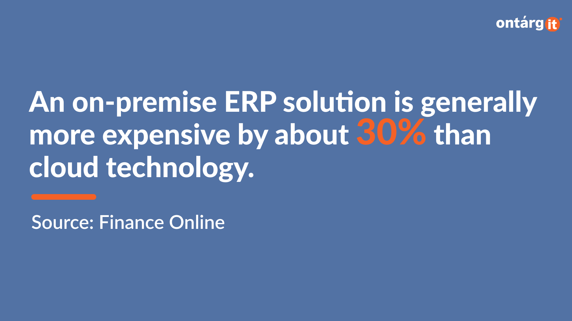 An on-premise ERP solution is generally more expensive by about 30% than cloud technology.