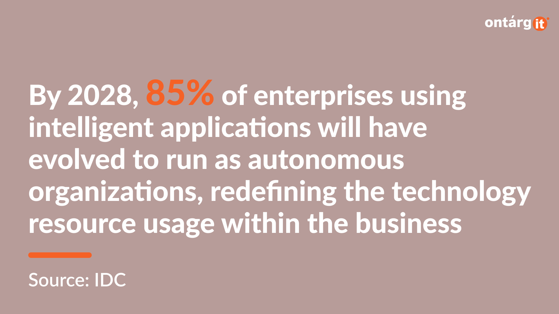 By 2028, 85% of enterprises using intelligent applications will have evolved to run as autonomous organizations, redefining the technology resource usage within the business